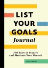List Your Goals Journal: 100 Lists to Inspire and Motivate Your Growth By Erica Diamond Cover Image