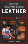 How to Restore and Repair Leather: A Step-by-Step Guide for Making Your Bags, Jackets, Books, Shoes, and Bracelets Look Brand New Cover Image