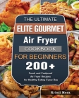 The Ultimate Elite Gourmet Air Fryer Cookbook For Beginners: 200+ Fresh and Foolproof Air Fryer Recipes for Healthy Eating Every Day Cover Image