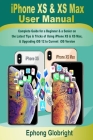 iPhone XS & XS Max User Manual: Complete Guide for a Beginner & a Senior on the Latest Tips & Tricks of Using iPhone XS & XS Max, & Upgrading iOS 12 t Cover Image