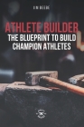 Athlete Builder: The Blueprint to Build Champion Athletes By Jim Beebe Cover Image