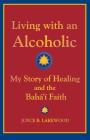 Living with an Alcoholic: My Story of Healing and the Baha'i Faith By Joyce B. Lakewood Cover Image