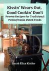 Kissin' Wears Out, Good Cookin' Don't: Proven Recipes for Traditional Pennsylvania Dutch Foods By Sarah Eliza Kistler Cover Image