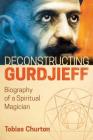 Deconstructing Gurdjieff: Biography of a Spiritual Magician By Tobias Churton Cover Image