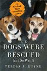 The Dogs Were Rescued (And So Was I) By Teresa Rhyne Cover Image