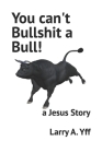 You can't Bullshit a Bull!: a Jesus Story By Larry a. Yff Cover Image