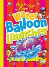 Make Your Own Water Balloon Launcher (Make Your Own Fun) By Julia Garstecki, Stephanie Derkovitz Cover Image