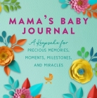Mama's Baby Journal: A Keepsake for Precious Memories, Moments, Milestones, and Miracles Cover Image