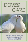 Doves Care: Comprehensive Guide For Novice Dove Keeper To Raise A Healthy Bird: Advice About How To Keep Your Bird Healthy Cover Image