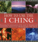 How to Use the I Ching: Harnessing the Ancient Powers of the Oracle for Divination and Interpretation, Shown in Over 150 Photographs By Will Adcock Cover Image