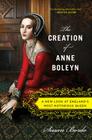 The Creation Of Anne Boleyn: A New Look at England's Most Notorious Queen By Susan Bordo Cover Image