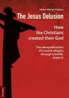 The Jesus Delusion: How the Christians Created Their God: The Demystification of a World Religion Through Scientific Research By Heinz-Werner Kubitza Cover Image