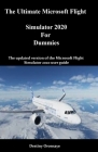 The Ultimate Microsoft Flight Simulator 2020 For Dummies: The updated version of the Microsoft Flight Simulator 2020 user guide Cover Image