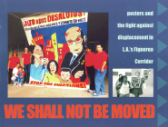We Shall Not Be Moved: Posters and the Fight Against Displacement in L.A.'s Figueroa Corridor (PM Press) Cover Image