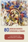 80 American Idiomatic Expressions & Phrases: A Dictionary For New English Learners: American Common Expressions By Willetta Fialkowski Cover Image