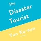 The Disaster Tourist By Yun Ko-Eun, Lizzie Buehler (Translator), Natalie Naudus (Read by) Cover Image