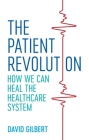 The Patient Revolution: How We Can Heal the Healthcare System By David Gilbert Cover Image