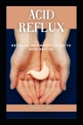 Acid Reflux: Detailed Beginners Guide To Acid Reflux Cover Image