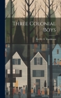 Three Colonial Boys By Everett T. Tomlinson Cover Image