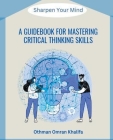 A Guidebook for Mastering Critical Thinking Skills: Sharpen Your Mind Cover Image