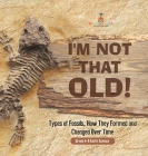 I'm Not That Old! Types of Fossils, How They Formed and Changed Over Time Grade 6-8 Earth Science Cover Image