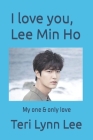 I love you, Lee Min Ho By Teri Lynn Lee Cover Image