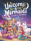 unicorns and Mermaids Color by number: Over 40 Beautiful Unicorn and Mermaid Coloring Pages Cover Image