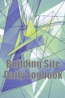 Building Site Daily Logbook: Useful Thing for Foreman to Keep Record Schedules, Daily Activities, Equipment, Safety Concerns & Many More Cover Image