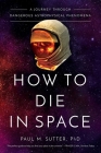 How to Die in Space: A Journey Through Dangerous Astrophysical Phenomena By Paul M. Sutter Cover Image