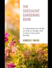 The Succulent Gardening Book: A Comprehensive Guide on How to Design And Create A Succulent Garden By Kimberly Owens Cover Image