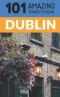 101 Amazing Things to Do in Dublin: Dublin Travel Guide By 101 Amazing Things Cover Image
