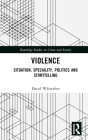 Violence: Situation, Speciality, Politics, and Storytelling (Routledge Studies in Crime and Society) By David Wästerfors Cover Image