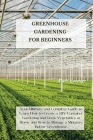 Greenhouse Gardening for Beginners: Your Ultimate and Complete Guide to Learn How to Create a DIY Container Gardening and Grow Vegetables at Home and By Marc Spencer Cover Image