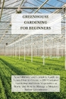 Greenhouse Gardening for Beginners: Your Ultimate and Complete Guide to Learn How to Create a DIY Container Gardening and Grow Vegetables at Home and Cover Image