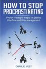 How to Stop Procrastinating: Proven Strategic Steps to Getting this Done and Time Management By Charlie West Cover Image
