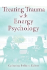 Treating Trauma with Energy Psychology By Catherine Folkers (Editor) Cover Image