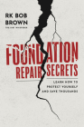 Foundation Repair Secrets: Learn How to Protect Yourself and Save Thousands By Rk Bob Brown Cover Image
