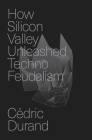 How Silicon Valley Unleashed Techno-Feudalism: The Making of the Digital Economy Cover Image