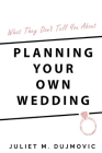 What They Don't Tell You About Planning Your Own Wedding By Juliet Dujmovic Cover Image