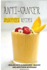 Anti-Cancer Smoothies Recipes: Healing with Superfoods- Healthy and Appetizing Beverages: Anti-Cancer Smoothies By Amanda Santiago Cover Image