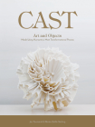 Cast: Art and Objects Made Using Humanity's Most Transformational Process Cover Image