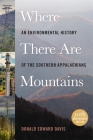 Where There Are Mountains: An Environmental History of the Southern Appalachians By Donald Edward Davis Cover Image