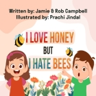 I Love Honey but I Hate Bees By Rob Campbell, Prachi Jindal (Illustrator), Jamie Campbell Cover Image