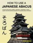 How To Use A Japanese Abacus: A step-by-step guide to addition, subtraction, multiplication, division, square roots and practical examples for the J Cover Image