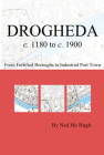 Drogheda c. 1180 to c. 1900: fortified boroughs to industrial port town: fortified boroughs to industrial port town (Irish Historic Towns Atlas) By Mc Mc Hugh Cover Image
