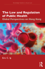 The Law and Regulation of Public Health: Global Perspectives on Hong Kong (Routledge Studies in Asian Law) Cover Image