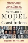 Toward a Model of Constitutions: How Human Rights, Lincoln's Address, and Berlin's Liberties Explain Democracies By Williams Kuttikadan Cover Image