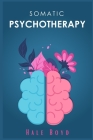 Somatic psychotherapy: A Comprehensive Guide to Theoretical and Practical Considerations (2022 Guide for Beginners) By Hale Boyd Cover Image