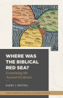 Where Was the Biblical Red Sea?: Examining the Ancient Evidence By Barry J. Beitzel Cover Image