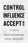 Control, Influence, Accept (For Now): Coping with a Future No One Can Predict By Dan Moore Cover Image